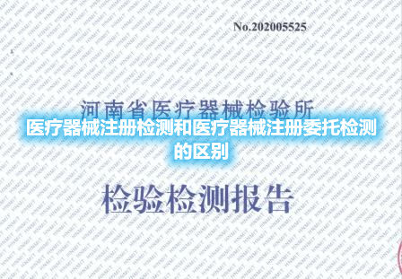 医疗器械注册检测和医疗器械注册委托检测的区别(图1)