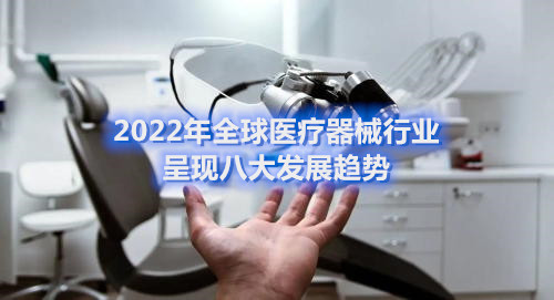 2022年全球医疗器械行业呈现八大发展趋势(图1)