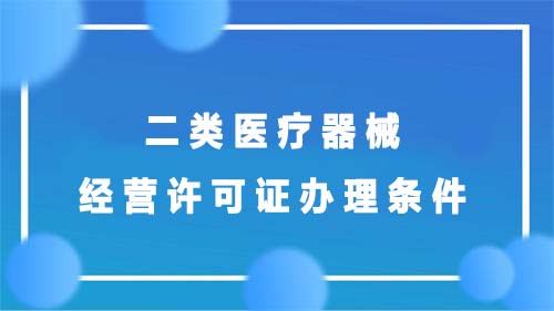 二类医疗器械经营许可证办理条件(图1)