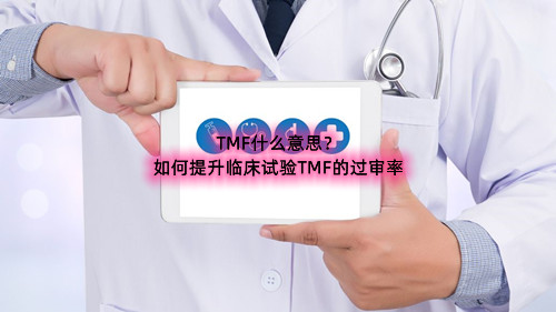 临床试验TMF什么意思（如何提升临床试验TMF的过审率）(图1)