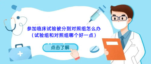 参加临床试验被分到对照组怎么办（试验组和对照组哪个好一点）(图1)