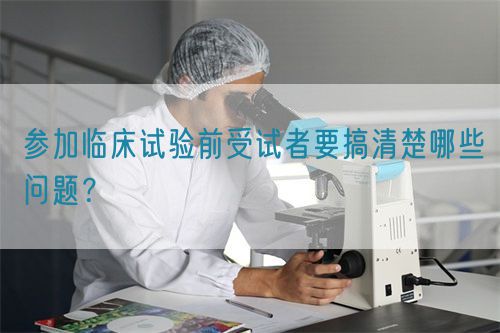 参加临床试验前受试者要搞清楚哪些问题？(图1)