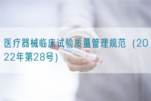 医疗器械临床试验质量管理规范(2022年第28号)