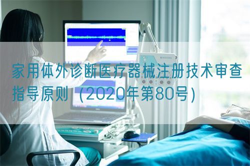 家用体外诊断医疗器械注册技术审查指导原则（2020年第80号）(图1)