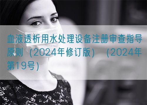 血液透析用水处理设备注册审查指导原则(2024年修订版)(2024年第19号)
