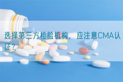 选择第三方检验机构，应注意CMA认证？(图1)