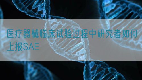 医疗器械临床试验过程中研究者如何上报SAE(图1)