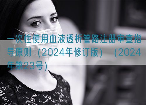 一次性使用血液透析管路注册审查指导原则（2024年修订版）（2024年第23号）(图1)