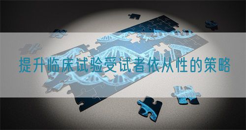 提升临床试验受试者依从性的策略(图1)