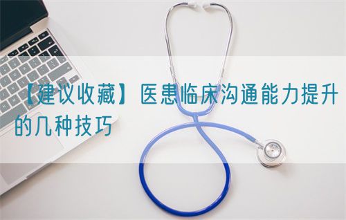 【建议收藏】医患临床沟通能力提升的几种技巧(图1)