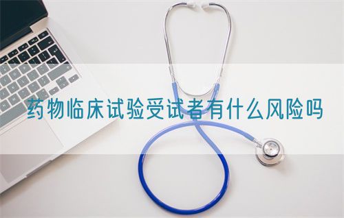 药物临床试验受试者有什么风险吗(图1)