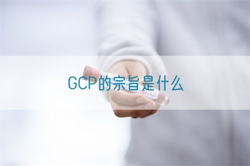 GCP的宗旨是什么(图1)