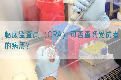 临床监查员（CRA）可否查阅受试者的病历？(图1)