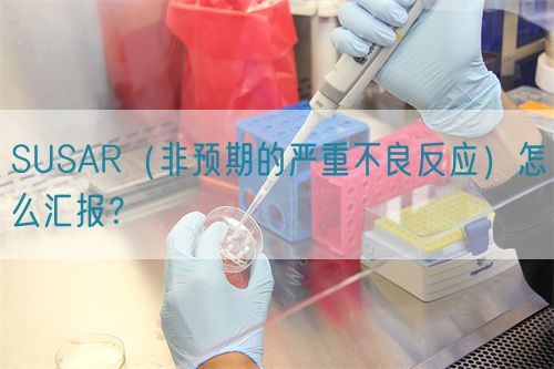 SUSAR（非预期的严重不良反应）怎么汇报？(图1)