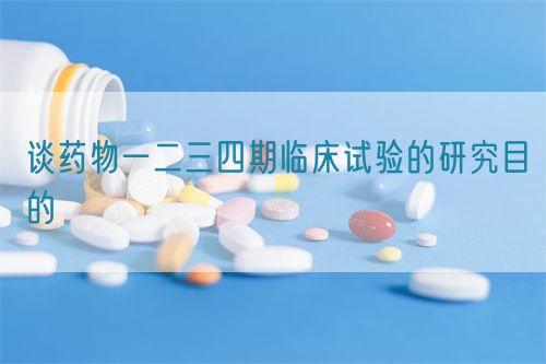 谈药物一二三四期临床试验的研究目的(图1)