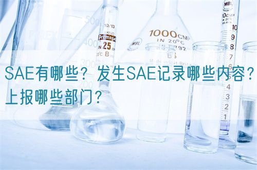 SAE有哪些？发生SAE记录哪些内容？上报哪些部门？(图1)