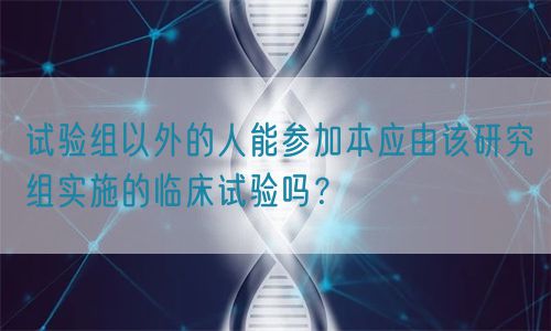 试验组以外的人能参加本应由该研究组实施的临床试验吗？(图1)