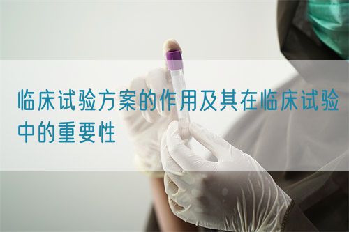 临床试验方案的作用及其在临床试验中的重要性(图1)