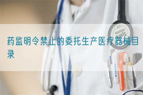 药监明令禁止的委托生产医疗器械目录(图1)