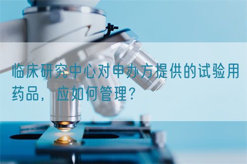 临床研究中心对申办方提供的试验用药品，应如何管理？(图1)