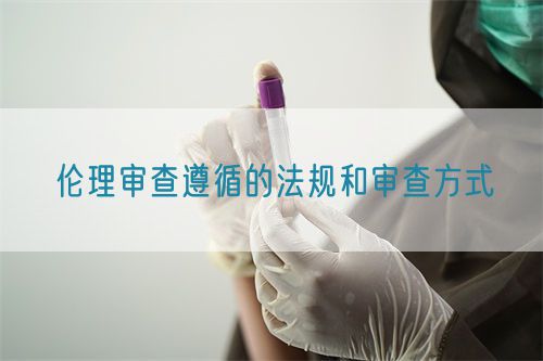 伦理审查遵循的法规和审查方式(图1)