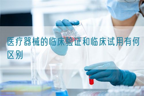 医疗器械的临床验证和临床试用有何区别(图1)