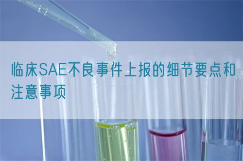 临床SAE不良事件上报的细节要点和注意事项(图1)