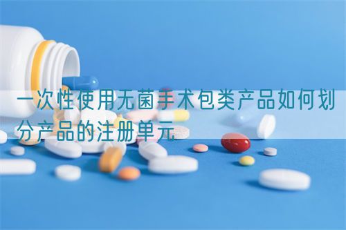 一次性使用无菌手术包类产品如何划分产品的注册单元(图1)