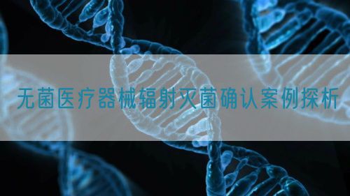 无菌医疗器械辐射灭菌确认案例探析(图1)