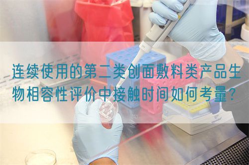 连续使用的第二类创面敷料类产品生物相容性评价中接触时间如何考量？(图1)