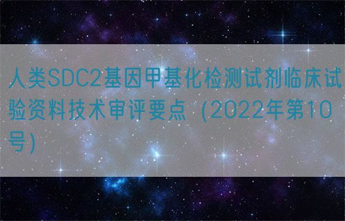 人类SDC2基因甲基化检测试剂临床试验资料技术审评要点（2022年第10号）(图1)