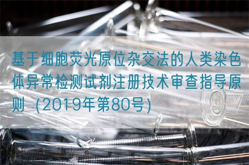 基于细胞荧光原位杂交法的人类染色体异常检测试剂注册技术审查指导原则（2019年第80号）(图1)