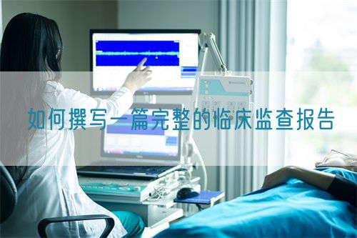 如何撰写一篇完整的临床监查报告(图1)