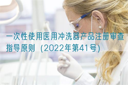 一次性使用医用冲洗器产品注册审查指导原则(2022年第41号)