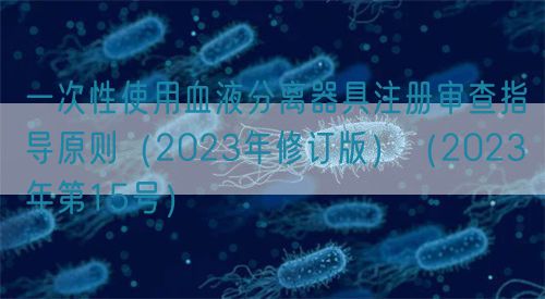 一次性使用血液分离器具注册审查指导原则（2023年修订版）（2023年第15号）(图1)