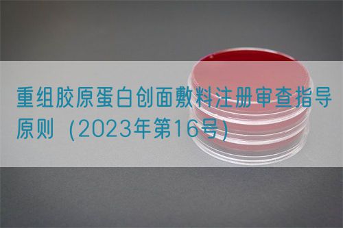 重组胶原蛋白创面敷料注册审查指导原则(2023年第16号)
