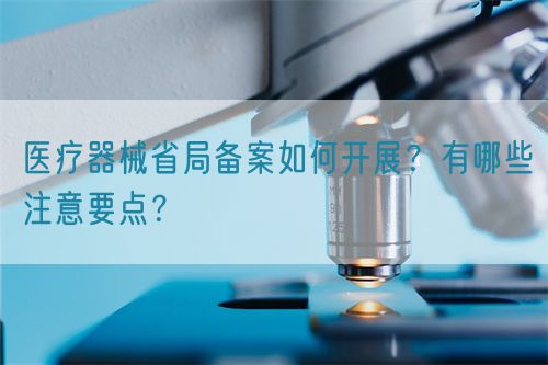 医疗器械省局备案如何开展？有哪些注意要点？(图1)