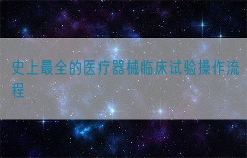 史上最全的医疗器械临床试验操作流程(图1)