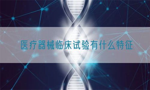 医疗器械临床试验有什么特征(图1)