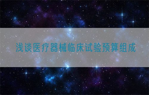 浅谈医疗器械临床试验预算组成(图1)