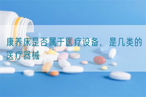 康养床是否属于医疗设备，是几类的医疗器械(图1)